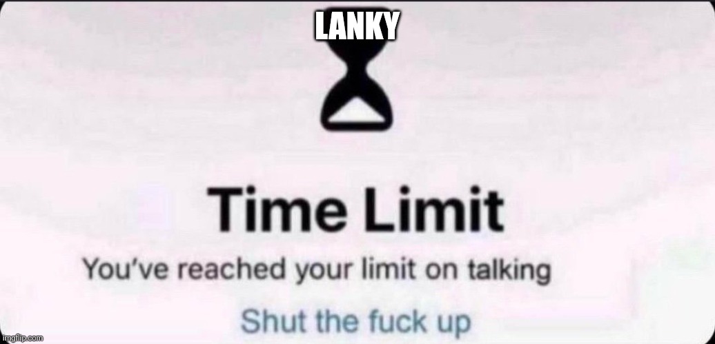 Time limit | LANKY | image tagged in time limit | made w/ Imgflip meme maker