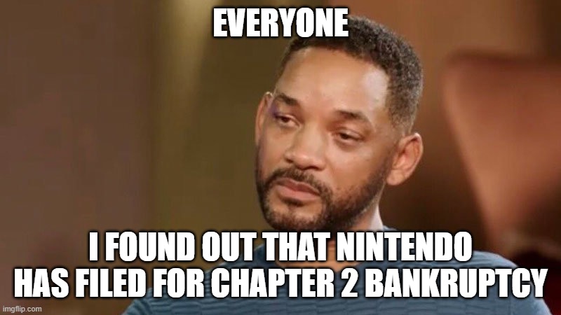 Yeah, this is really sad (I dug around some recent hidden files) | EVERYONE; I FOUND OUT THAT NINTENDO HAS FILED FOR CHAPTER 2 BANKRUPTCY | image tagged in sad will smith | made w/ Imgflip meme maker