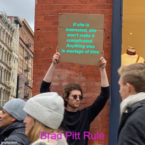 If she is interested, she won't make it complicated. 
Anything else is wastage of time; Brad Pitt Rule | image tagged in memes,guy holding cardboard sign | made w/ Imgflip meme maker