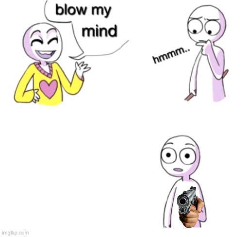 Blow my mind | image tagged in blow my mind | made w/ Imgflip meme maker