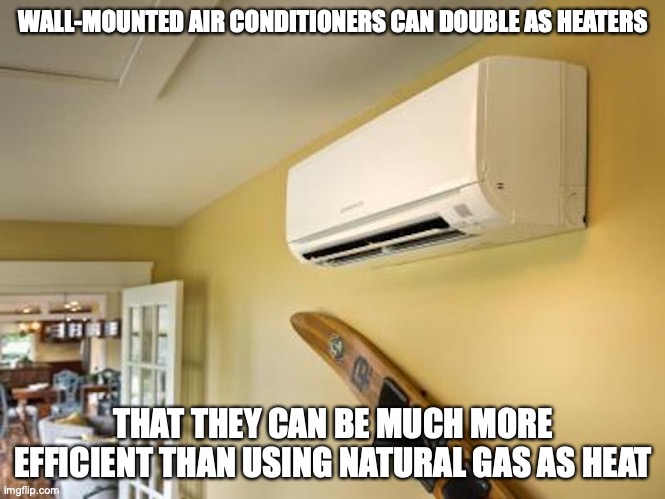 Wall-Mounted Air Conditioners | WALL-MOUNTED AIR CONDITIONERS CAN DOUBLE AS HEATERS; THAT THEY CAN BE MUCH MORE EFFICIENT THAN USING NATURAL GAS AS HEAT | image tagged in air conditioner,memes | made w/ Imgflip meme maker
