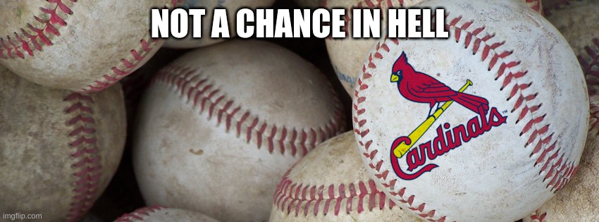St Louis Cardinals | NOT A CHANCE IN HELL | image tagged in st louis cardinals | made w/ Imgflip meme maker