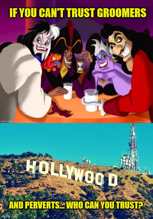 Never trust a liberal with your child... | IF YOU CAN'T TRUST GROOMERS; AND PERVERTS... WHO CAN YOU TRUST? | image tagged in disney villains,hollywood,perverts | made w/ Imgflip meme maker