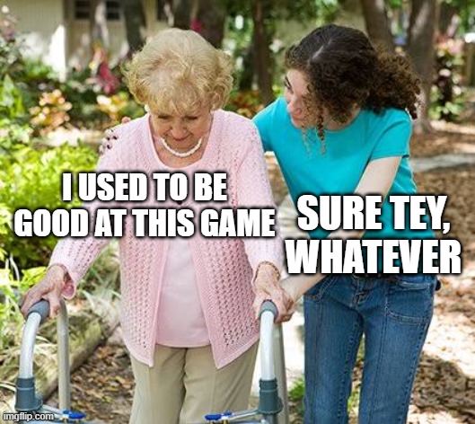 Sure grandma let's get you to bed | I USED TO BE GOOD AT THIS GAME; SURE TEY, WHATEVER | image tagged in sure grandma let's get you to bed | made w/ Imgflip meme maker