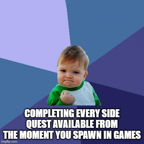 Success Kid | COMPLETING EVERY SIDE QUEST AVAILABLE FROM THE MOMENT YOU SPAWN IN GAMES | image tagged in memes,success kid | made w/ Imgflip meme maker