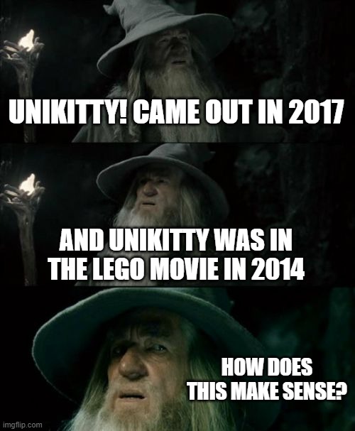 Unikitty! got me like |  UNIKITTY! CAME OUT IN 2017; AND UNIKITTY WAS IN THE LEGO MOVIE IN 2014; HOW DOES THIS MAKE SENSE? | image tagged in memes,confused gandalf,unikitty,the lego movie,lego movie | made w/ Imgflip meme maker