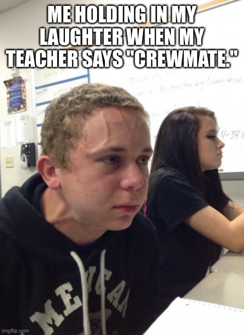 Holdingbreath | ME HOLDING IN MY LAUGHTER WHEN MY TEACHER SAYS "CREWMATE." | image tagged in holdingbreath,crewmate,amogus,among us,school | made w/ Imgflip meme maker