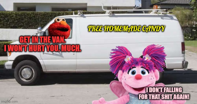 Don't fall for it! | FREE HOMEMADE CANDY; GET IN THE VAN. I WON'T HURT YOU. MUCH. I DON'T FALLING FOR THAT SHIT AGAIN! | image tagged in big white van,elmo,needs,victims,sesame street | made w/ Imgflip meme maker