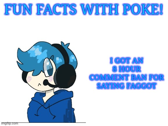 Fun facts with poke | I GOT AN 8 HOUR COMMENT BAN FOR SAYING FAGGOT | image tagged in fun facts with poke | made w/ Imgflip meme maker