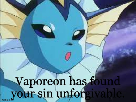 me when: | image tagged in vaporeon has found your sin unforgiven | made w/ Imgflip meme maker
