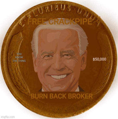 Still worth a whole penny! | FREE CRACKPIPE; $50,000; YOU KNOW THE THING; BURN BACK BROKER | image tagged in joe biden,best,president,ever,or something | made w/ Imgflip meme maker