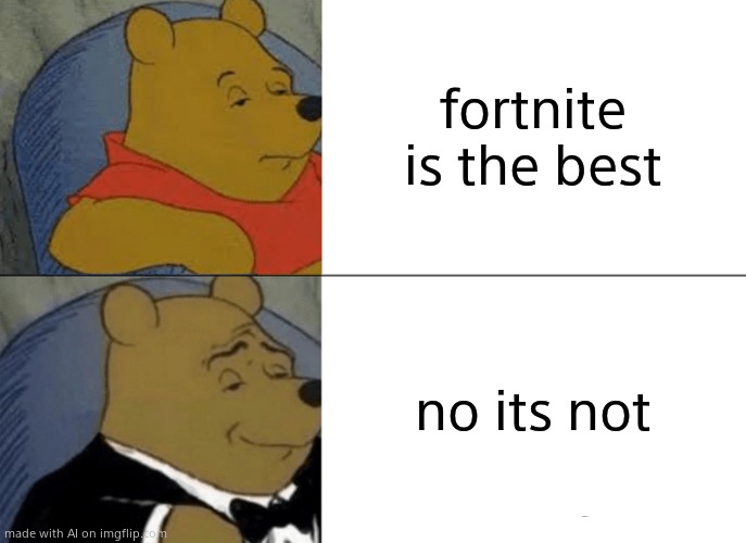 fortnite is not the best | fortnite is the best; no its not | image tagged in memes,tuxedo winnie the pooh | made w/ Imgflip meme maker