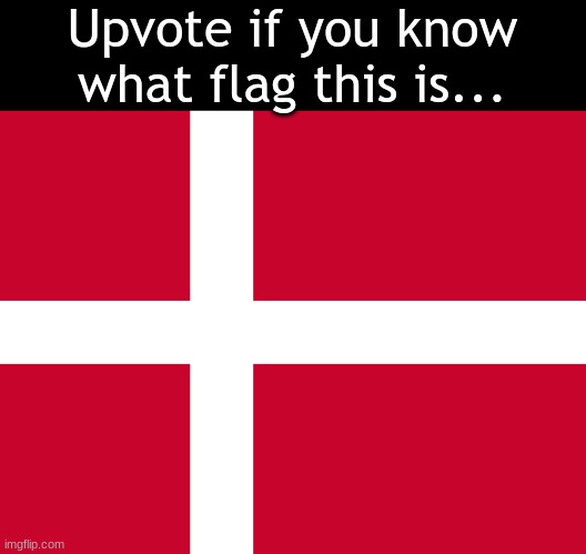 Here it comes! | Upvote if you know what flag this is... | image tagged in denmark flag,here it comes | made w/ Imgflip meme maker