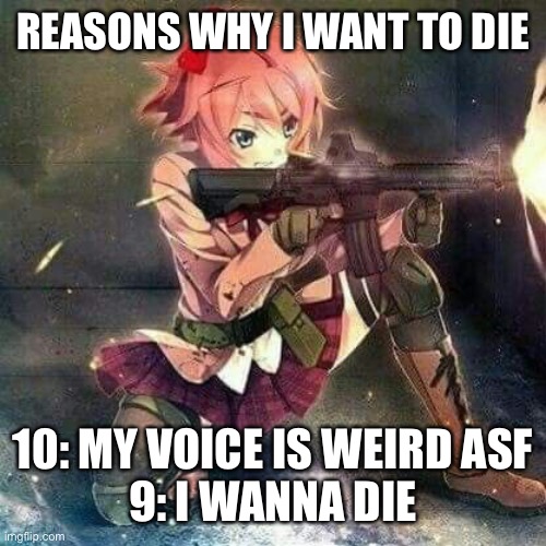 that’s about it | REASONS WHY I WANT TO DIE; 10: MY VOICE IS WEIRD ASF
9: I WANNA DIE | image tagged in sayore has gun | made w/ Imgflip meme maker