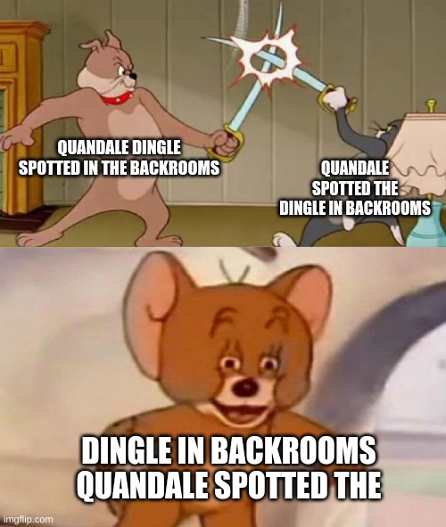 Tom and Jerry swordfight | QUANDALE DINGLE SPOTTED IN THE BACKROOMS QUANDALE SPOTTED THE DINGLE IN BACKROOMS DINGLE IN BACKROOMS QUANDALE SPOTTED THE | image tagged in tom and jerry swordfight | made w/ Imgflip meme maker