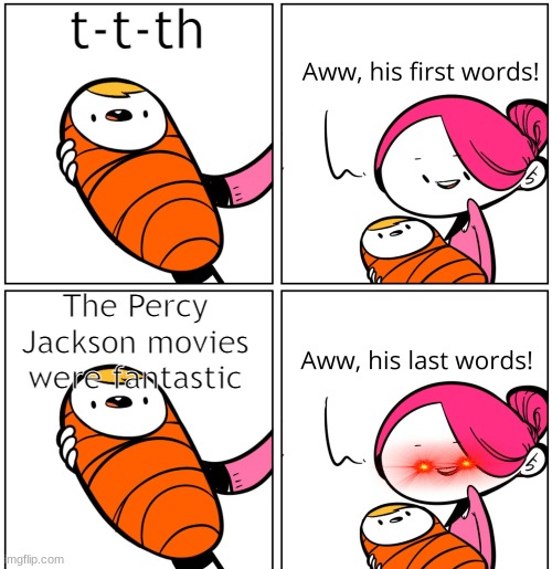 The pain is real | t-t-th; The Percy Jackson movies were fantastic | image tagged in aww his last words,bad movies,percy jackson,pain,memes | made w/ Imgflip meme maker
