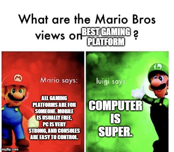 Mario Bros'. Views on the Best Gaming Platform | BEST GAMING PLATFORM; ALL GAMING PLATFORMS ARE FOR SOMEONE. MOBILE IS USUALLY FREE, PC IS VERY STRONG, AND CONSOLES ARE EASY TO CONTROL. COMPUTER IS SUPER. | image tagged in mario bros views | made w/ Imgflip meme maker