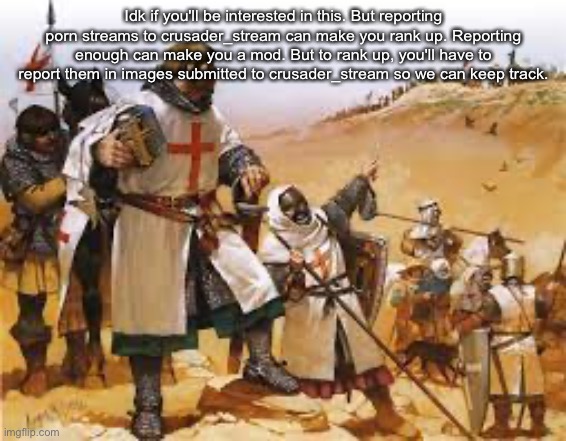 Crusader Strategizing | Idk if you'll be interested in this. But reporting porn streams to crusader_stream can make you rank up. Reporting enough can make you a mod. But to rank up, you'll have to report them in images submitted to crusader_stream so we can keep track. | image tagged in crusader strategizing | made w/ Imgflip meme maker