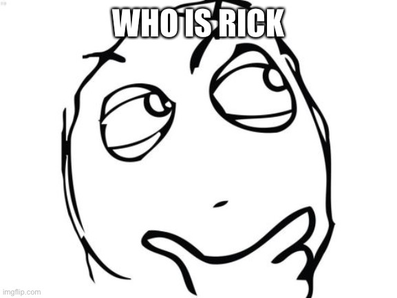 Who | WHO IS RICK | image tagged in memes,question rage face | made w/ Imgflip meme maker