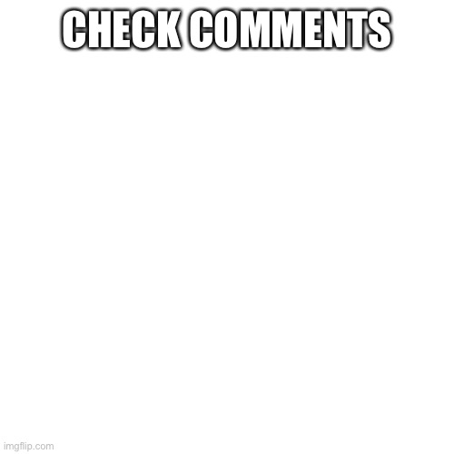 Blank Transparent Square Meme | CHECK COMMENTS | image tagged in memes,blank transparent square | made w/ Imgflip meme maker