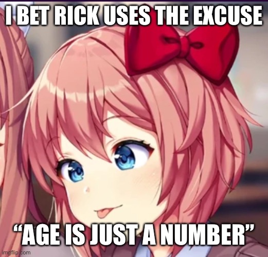 Sayori (cute moron) | I BET RICK USES THE EXCUSE; “AGE IS JUST A NUMBER” | image tagged in sayori cute moron | made w/ Imgflip meme maker