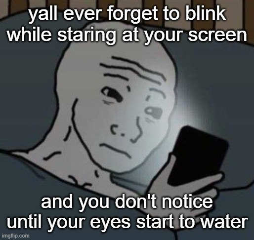 I'm so tired bruv I can't go back to sleep hssy38e97^ | yall ever forget to blink while staring at your screen; and you don't notice until your eyes start to water | image tagged in why | made w/ Imgflip meme maker