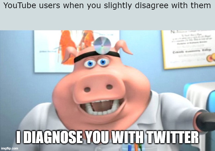 Just try it for yourself, you'll see what I mean | YouTube users when you slightly disagree with them; I DIAGNOSE YOU WITH TWITTER | image tagged in i diagnose you with dead,funny,youtube,twitter,youtubers | made w/ Imgflip meme maker