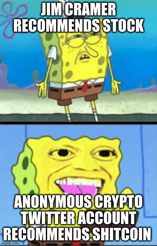 Spongebob money | JIM CRAMER RECOMMENDS STOCK; ANONYMOUS CRYPTO TWITTER ACCOUNT RECOMMENDS SHITCOIN | image tagged in spongebob money | made w/ Imgflip meme maker