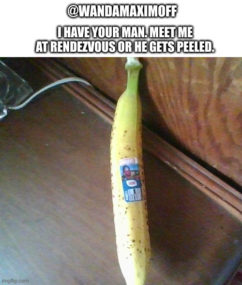 if you can't see it there is a vision sticker on the banana | @WANDAMAXIMOFF; I HAVE YOUR MAN. MEET ME AT RENDEZVOUS OR HE GETS PEELED. | image tagged in marvel,banana,wandavision | made w/ Imgflip meme maker