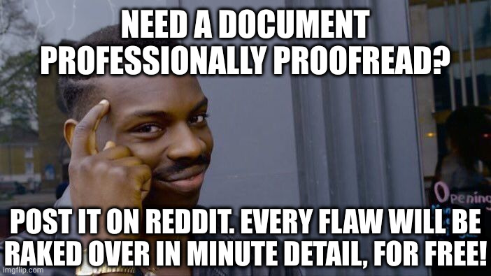 Sorry copy-editors. Apparently your services are no longer needed. | NEED A DOCUMENT PROFESSIONALLY PROOFREAD? POST IT ON REDDIT. EVERY FLAW WILL BE
RAKED OVER IN MINUTE DETAIL, FOR FREE! | image tagged in memes,roll safe think about it | made w/ Imgflip meme maker