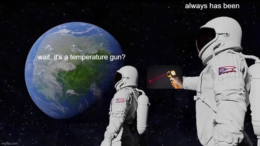 Clever title | always has been; wait, it's a temperature gun? | image tagged in memes,always has been | made w/ Imgflip meme maker