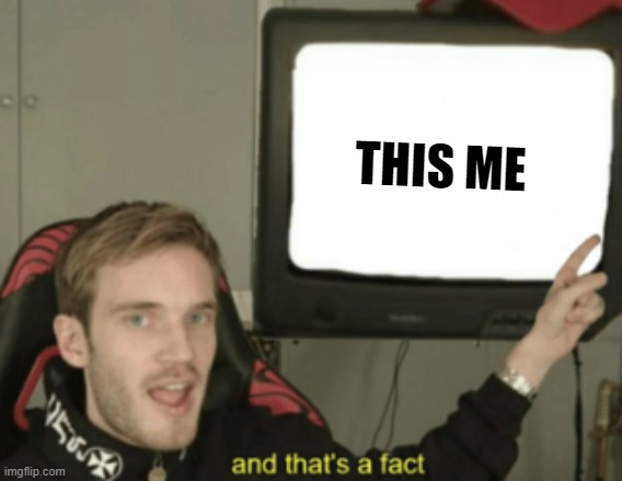 and that's a fact | THIS ME | image tagged in and that's a fact | made w/ Imgflip meme maker