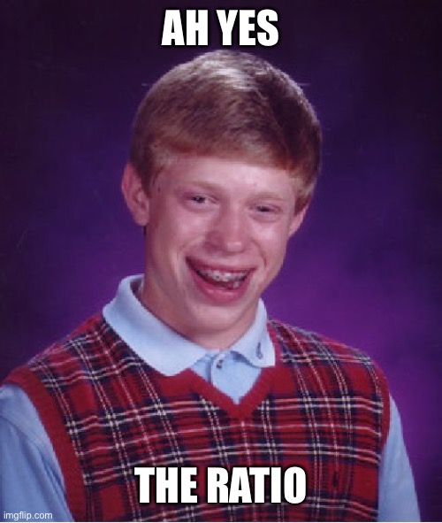 Bad Luck Brian Meme | AH YES THE RATIO | image tagged in memes,bad luck brian | made w/ Imgflip meme maker