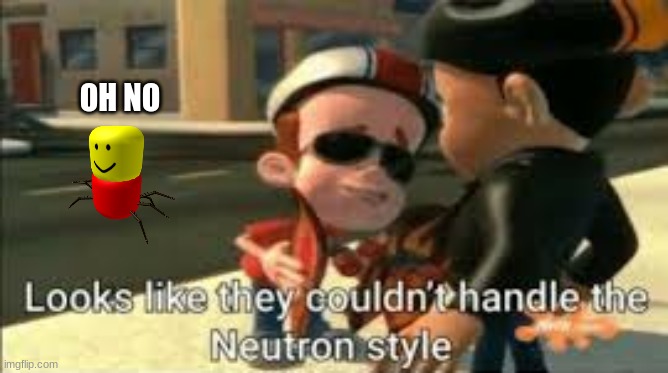 Looks like they couldn't handle the neutron style | OH NO | image tagged in looks like they couldn't handle the neutron style | made w/ Imgflip meme maker