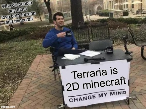 Why do people SAY TERRARIA IS 2D MINECRAFT | Why do people say that i love both terraria and minecraft; Terraria is 2D minecraft | image tagged in memes,change my mind | made w/ Imgflip meme maker