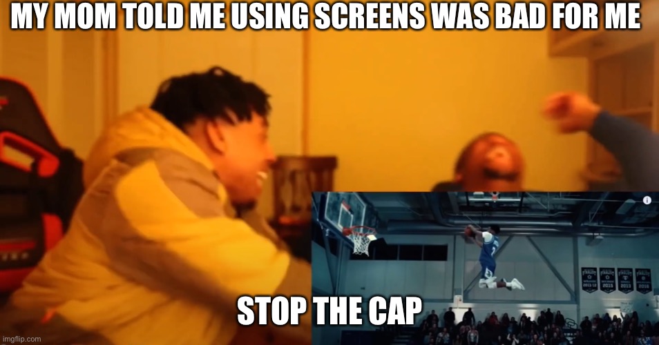 stop the cap | MY MOM TOLD ME USING SCREENS WAS BAD FOR ME; STOP THE CAP | image tagged in memes,stop the cap | made w/ Imgflip meme maker