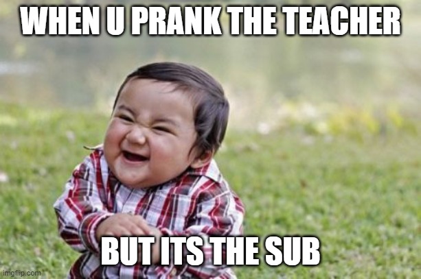 Evil Toddler Meme | WHEN U PRANK THE TEACHER; BUT ITS THE SUB | image tagged in memes,evil toddler | made w/ Imgflip meme maker