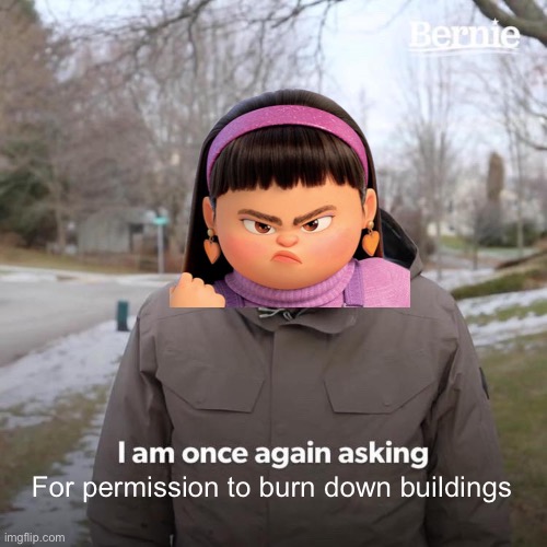 Heh, Abby is back at it again | For permission to burn down buildings | image tagged in memes,bernie i am once again asking for your support,turning red,arson | made w/ Imgflip meme maker