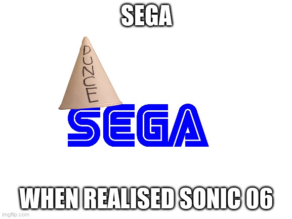 Blank White Template | SEGA; WHEN REALISED SONIC 06 | image tagged in blank white template | made w/ Imgflip meme maker