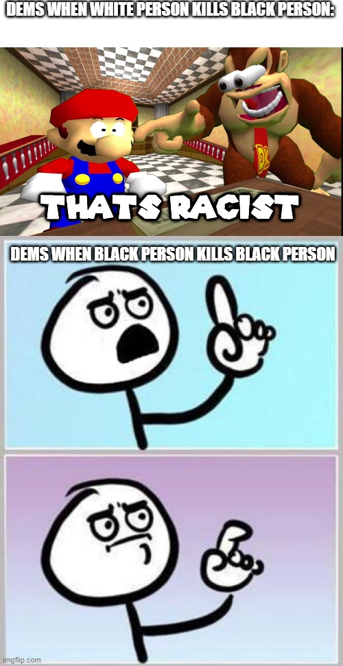 DEMS WHEN WHITE PERSON KILLS BLACK PERSON:; DEMS WHEN BLACK PERSON KILLS BLACK PERSON | image tagged in dk says that's racist,wait what | made w/ Imgflip meme maker