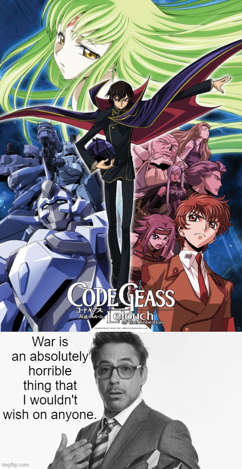 War is bad. | War is an absolutely horrible thing that I wouldn't wish on anyone. | image tagged in code geass poster,robert downey jr's comments | made w/ Imgflip meme maker