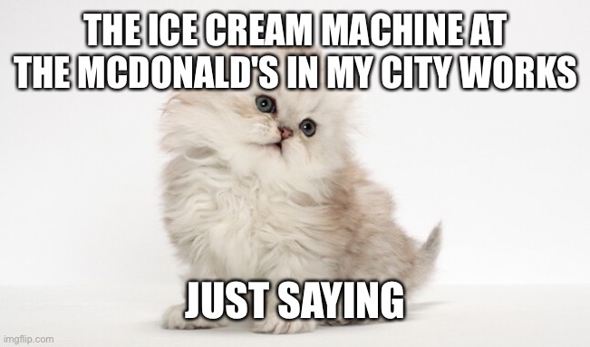 My announcement temp | THE ICE CREAM MACHINE AT THE MCDONALD'S IN MY CITY WORKS; JUST SAYING | image tagged in my announcement temp | made w/ Imgflip meme maker