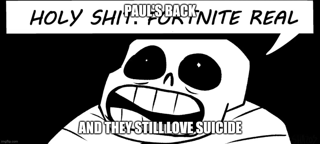 Holy shit fortnite real | PAUL'S BACK; AND THEY STILL LOVE SUICIDE | image tagged in holy shit fortnite real | made w/ Imgflip meme maker