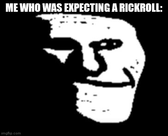 Depressed Troll Face | ME WHO WAS EXPECTING A RICKROLL: | image tagged in depressed troll face | made w/ Imgflip meme maker