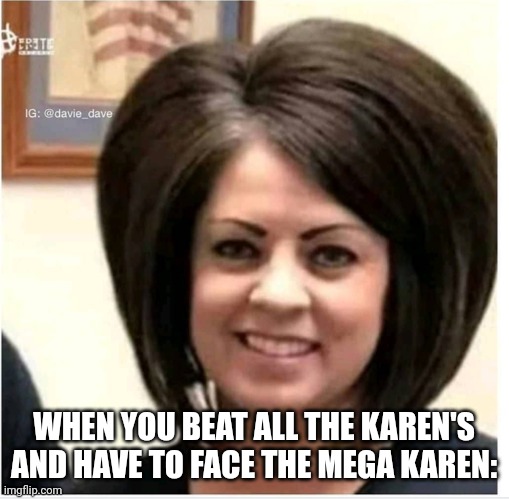 Mega Karen | WHEN YOU BEAT ALL THE KAREN'S AND HAVE TO FACE THE MEGA KAREN: | image tagged in mega karen | made w/ Imgflip meme maker