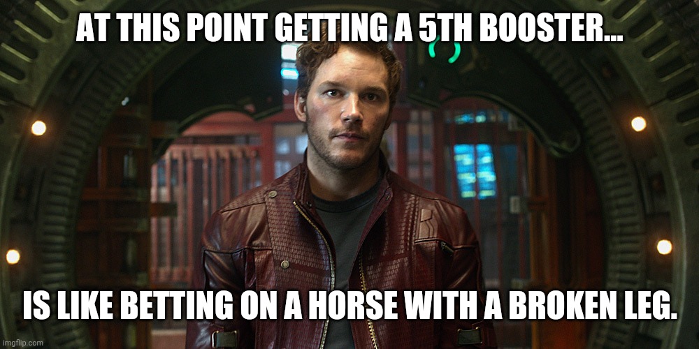 Pretty dumb if you ask me. | AT THIS POINT GETTING A 5TH BOOSTER... IS LIKE BETTING ON A HORSE WITH A BROKEN LEG. | image tagged in memes | made w/ Imgflip meme maker