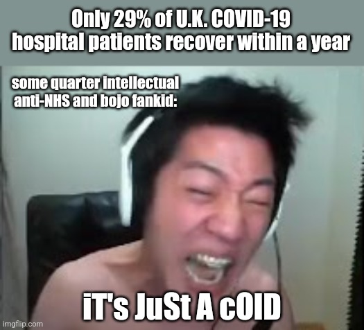 zad | Only 29% of U.K. COVID-19 hospital patients recover within a year; some quarter intellectual anti-NHS and bojo fankid:; iT's JuSt A cOlD | image tagged in angry korean gamer rage,uk,coronavirus,covid-19,hospital,memes | made w/ Imgflip meme maker
