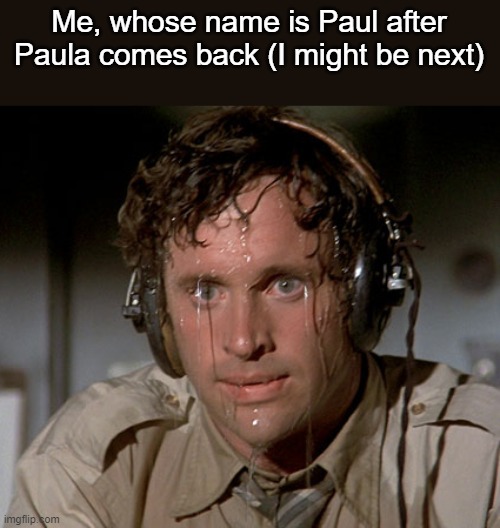 (stay calm--------------------) | Me, whose name is Paul after Paula comes back (I might be next) | made w/ Imgflip meme maker