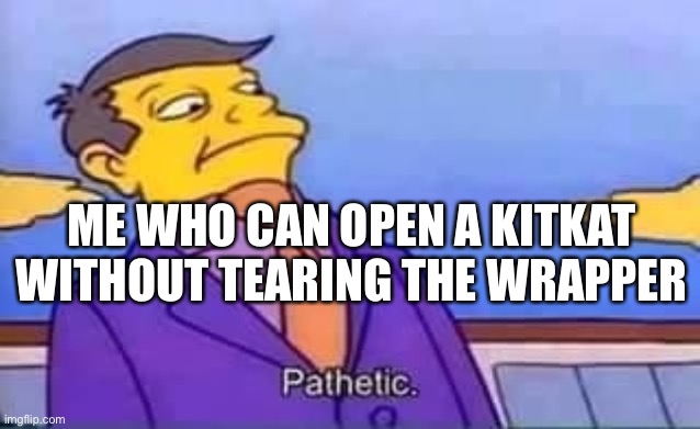 skinner pathetic | ME WHO CAN OPEN A KITKAT WITHOUT TEARING THE WRAPPER | image tagged in skinner pathetic | made w/ Imgflip meme maker