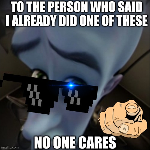 No u | TO THE PERSON WHO SAID I ALREADY DID ONE OF THESE; NO ONE CARES | image tagged in no u | made w/ Imgflip meme maker